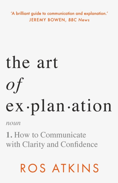 The Art of Explanation : How to Communicate with Clarity and Confidence
