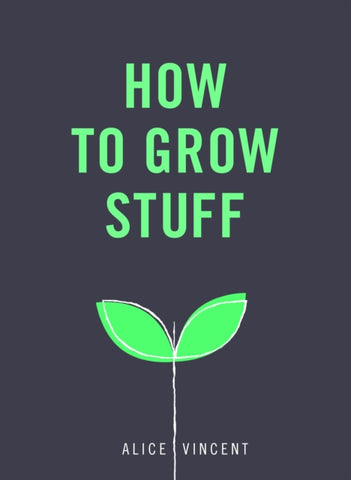 How to Grow Stuff : Easy, no-stress gardening for beginners