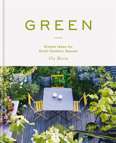 Green : Simple Ideas for Small Outdoor Spaces