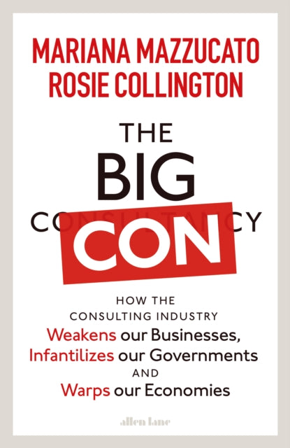 The Big Con : How the Consulting Industry Weakens our Businesses, Infantilizes our Governments and Warps our Economies-9780241573099