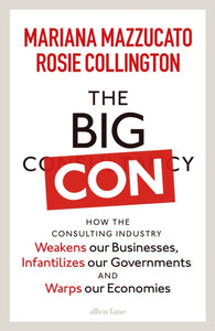 The Big Con : How the Consulting Industry Weakens our Businesses, Infantilizes our Governments and Warps our Economies-9780241573099