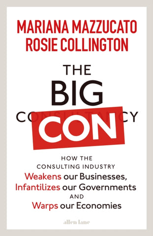 The Big Con : How the Consulting Industry Weakens our Businesses, Infantilizes our Governments and Warps our Economies-9780241573099