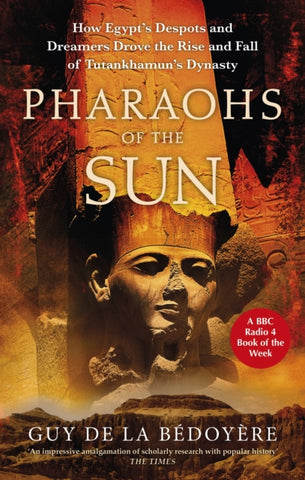 Pharaohs of the Sun : Radio 4 Book of the Week,  How Egypt's Despots and Dreamers Drove the Rise and Fall of Tutankhamun's Dynasty-9780349144740