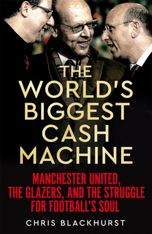 The World's Biggest Cash Machine : Manchester United, the Glazers, and the Struggle for Football's Soul-9781035011179