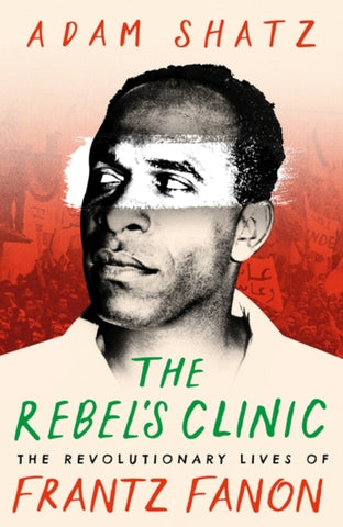 The Rebel's Clinic : The Revolutionary Lives of Frantz Fanon-9781035900046