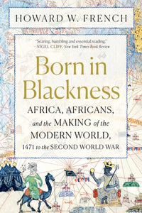 Born in Blackness : Africa, Africans, and the Making of the Modern World, 1471 to the Second World War-9781324092407