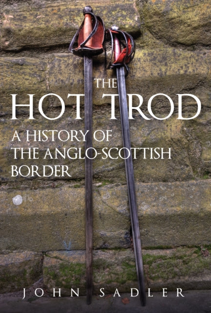 The Hot Trod : A History of the Anglo-Scottish Border-9781398105423