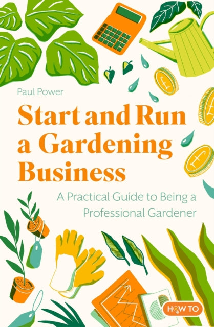 Start and Run a Gardening Business, 5th Edition : Practical advice and information on how to manage a profitable business-9781472148872