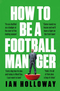 How to Be a Football Manager: Enter the hilarious and crazy world of the gaffer-9781472298591