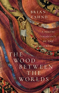 The Wood Between the Worlds : A Poetic Theology of the Cross-9781514005620