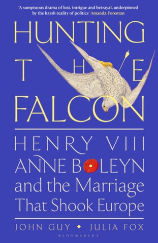 Hunting the Falcon : Henry VIII, Anne Boleyn and the Marriage That Shook Europe-9781526631527