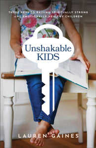 Unshakable Kids - Three Keys to Raising Spiritually Strong and Emotionally Healthy Children-9781540902450