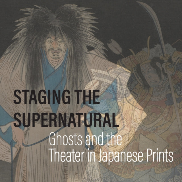 Staging the Supernatural : Ghosts and the Theater in Japanese Prints-9781588347206