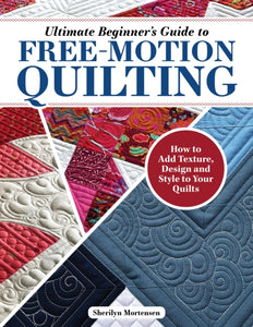 Ultimate Beginner's Guide to Free-Motion Quilting : How to Add Texture, Design, and Style to Your Quilts-9781639810383