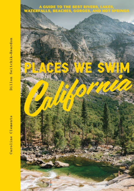 Places We Swim California : A Guide to the Best Rivers, Lakes, Waterfalls, Beaches, Gorges, and Hot Springs-9781741178296