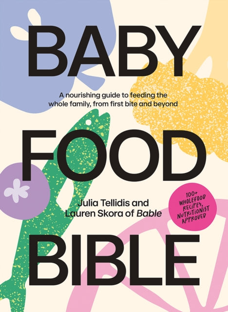 Baby Food Bible : A Nourishing Guide to Feeding Your Family, From First Bite and Beyond-9781761450303