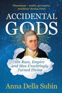 Accidental Gods : On Race, Empire and Men Unwittingly Turned Divine-9781783785025