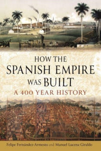 How the Spanish Empire Was Built : A 400 Year History-9781789148404