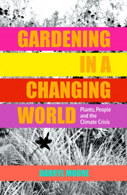 Gardening in a Changing World : Plants, People and the Climate Crisis-9781910258286