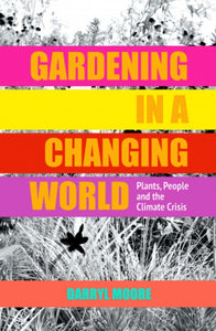 Gardening in a Changing World : Plants, People and the Climate Crisis-9781910258286