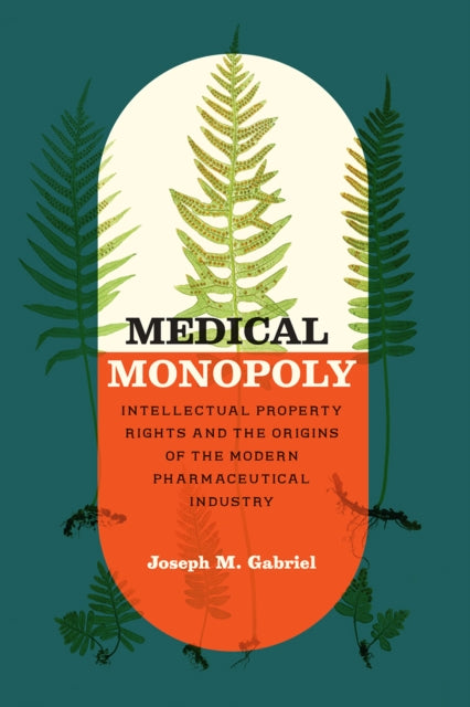 Medical Monopoly : Intellectual Property Rights and the Origins of the Modern Pharmaceutical Industry-9780226710228