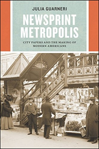 Newsprint Metropolis : City Papers and the Making of Modern Americans-9780226758329