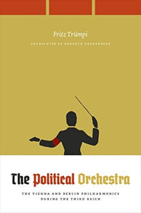 The Political Orchestra : The Vienna and Berlin Philharmonics during the Third Reich-9780226760261