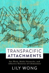 Transpacific Attachments : Sex Work, Media Networks, and Affective Histories of Chineseness-9780231183390