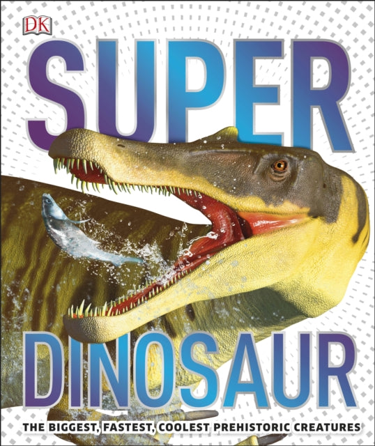 Super Dinosaur : The Biggest, Fastest, Coolest Prehistoric Creatures-9780241412862
