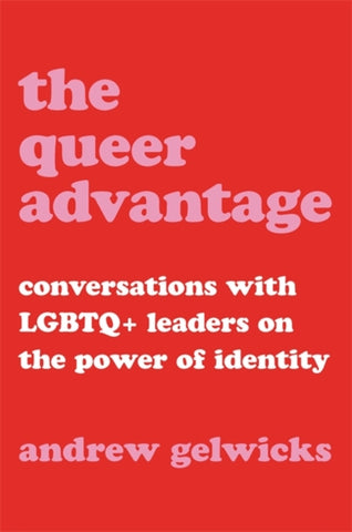 The Queer Advantage : Conversations with LGBTQ+ Leaders on the Power of Identity-9780306874628