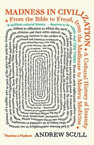 Madness in Civilization : A Cultural History of Insanity from the Bible to Freud, from the Madhouse to Modern Medicine-9780500295632