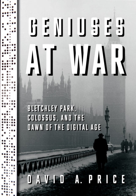 Geniuses at War : Bletchley Park, Colossus, and the Dawn of the Digital Age-9780525521549