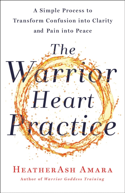 The Warrior Heart Practice : A Simple Process to Transform Confusion into Clarity and Pain into Peace (A Warrior Goddess Book)-9781250230584