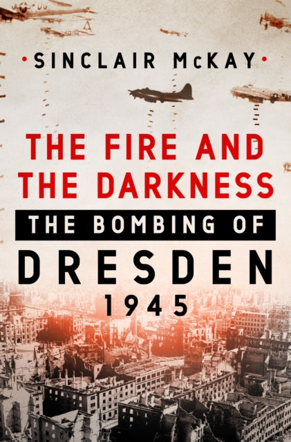 The Fire and the Darkness : The Bombing of Dresden, 1945-9781250258014
