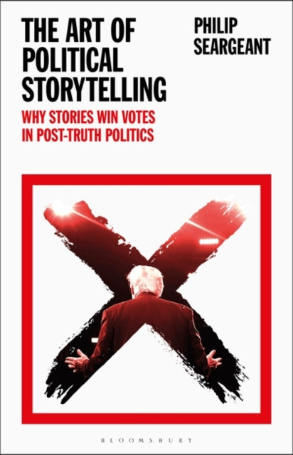 The Art of Political Storytelling : Why Stories Win Votes in Post-truth Politics-9781350107380