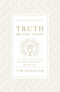 Truth We Can Touch : How Baptism and Communion Shape Our Lives-9781433566578