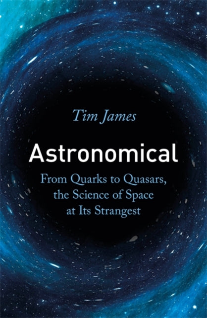 Astronomical : From Quarks to Quasars, the Science of Space at its Strangest-9781472144324