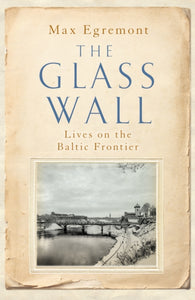 The Glass Wall : Lives on the Baltic Frontier-9781509845453