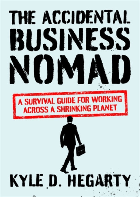 The Accidental Business Nomad : A Survival Guide for Working Across A Shrinking Planet-9781529329070