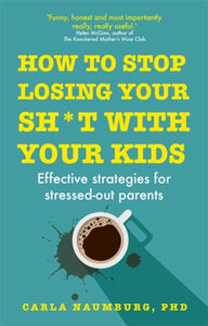 How to Stop Losing Your Sh*t with Your Kids : Effective strategies for stressed out parents-9781529329735