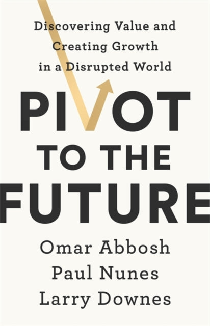 Pivot to the Future : Discovering Value and Creating Growth in a Disrupted World-9781529352405