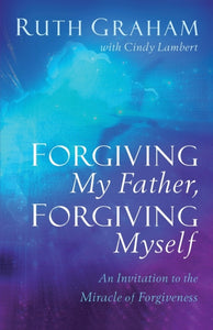 Forgiving My Father, Forgiving Myself : An Invitation to the Miracle of Forgiveness-9781540900739