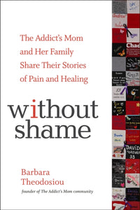 Without Shame : The Addict's Mom and Her Family Share Their Stories of Pain and Healing-9781616497798