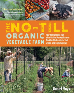 No-Till Organic Vegetable Farm: How to Start and Run a Profitable Market Garden and Build Health in Soil, Crops and Communities-9781635861891