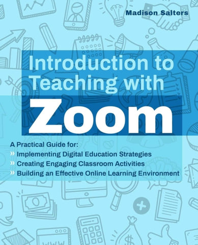 Introduction To Teaching With Zoom : A Practical Guide for Implementing Digital Education Strategies, Creating Engaging Classroom Activities, and Building an Effective Online Learning Environment-9781646041435