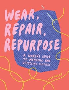 Wear, Repair, Repurpose : A Maker's Guide to Mending and Upcycling Clothes-9781682684344