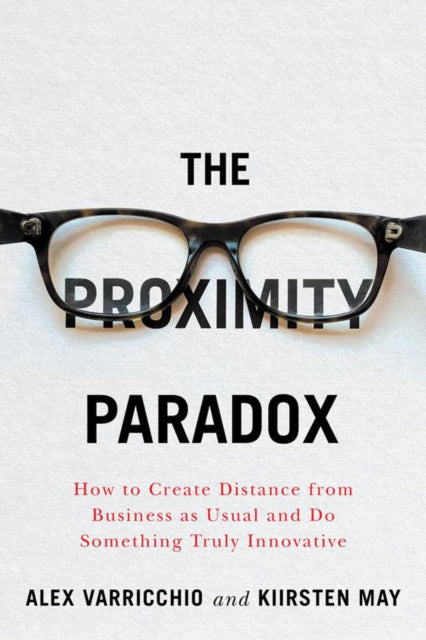 The Proximity Paradox : How to Create Distance From Business As Usual And Do Something Truly Innovative-9781770415324
