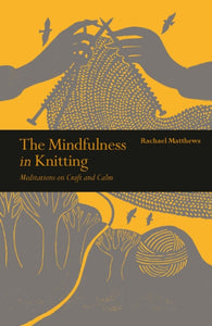 The Mindfulness in Knitting : Meditations on Craft and Calm-9781782407584