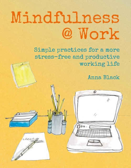 Mindfulness @ Work : Simple Meditations and Practices for a More Stress-Free and Productive Working Life-9781782498346