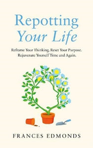 Repotting Your Life : Reframe Your Thinking. Reset Your Purpose. Rejuvenate Yourself Time and Again.-9781783965885